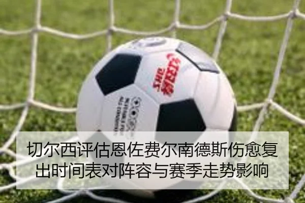 切尔西评估恩佐费尔南德斯伤愈复出时间表对阵容与赛季走势影响